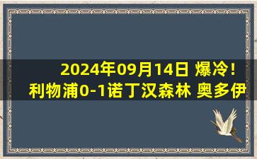 2024年09月14日 爆冷！利物浦0-1诺丁汉森林 奥多伊制胜红军连胜终结